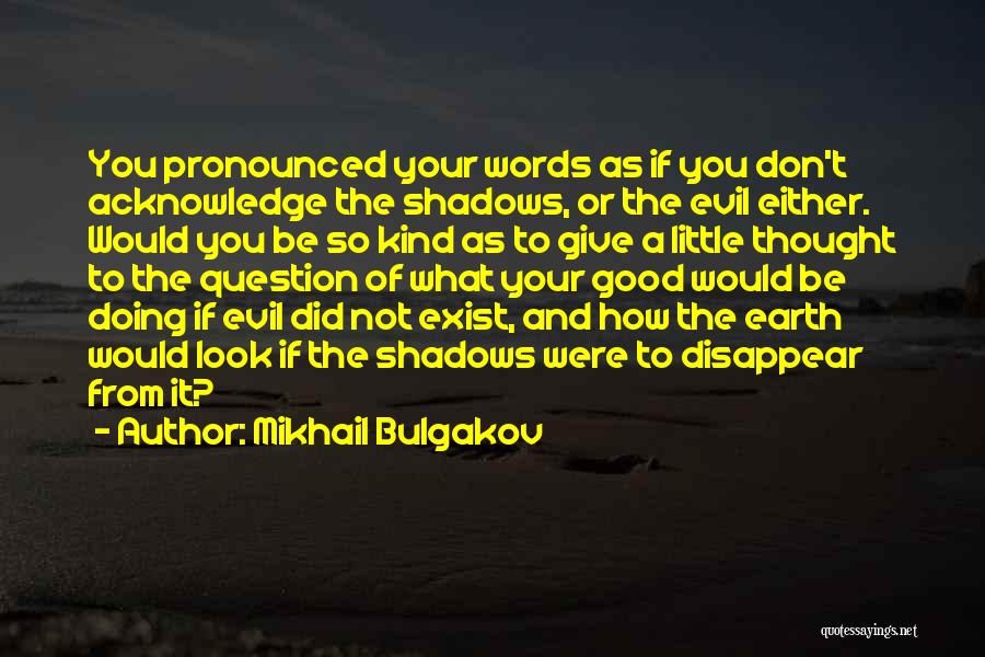 Mikhail Bulgakov Quotes: You Pronounced Your Words As If You Don't Acknowledge The Shadows, Or The Evil Either. Would You Be So Kind