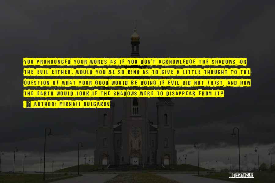 Mikhail Bulgakov Quotes: You Pronounced Your Words As If You Don't Acknowledge The Shadows, Or The Evil Either. Would You Be So Kind