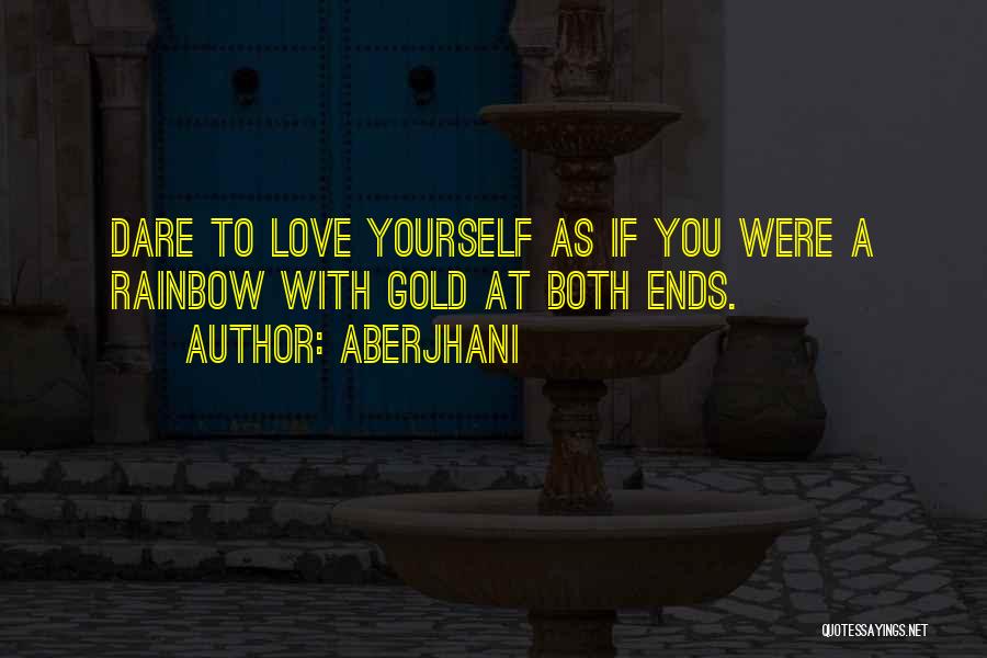 Aberjhani Quotes: Dare To Love Yourself As If You Were A Rainbow With Gold At Both Ends.