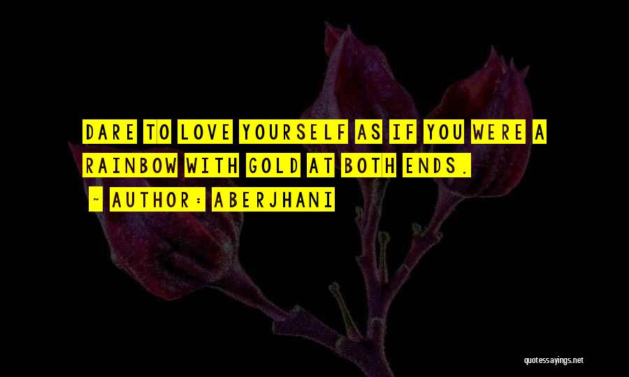 Aberjhani Quotes: Dare To Love Yourself As If You Were A Rainbow With Gold At Both Ends.