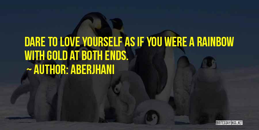 Aberjhani Quotes: Dare To Love Yourself As If You Were A Rainbow With Gold At Both Ends.