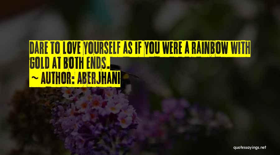 Aberjhani Quotes: Dare To Love Yourself As If You Were A Rainbow With Gold At Both Ends.