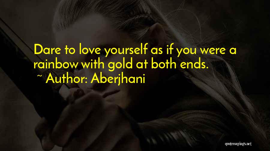 Aberjhani Quotes: Dare To Love Yourself As If You Were A Rainbow With Gold At Both Ends.