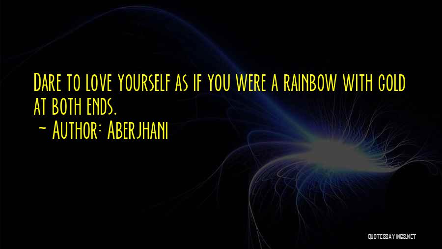 Aberjhani Quotes: Dare To Love Yourself As If You Were A Rainbow With Gold At Both Ends.