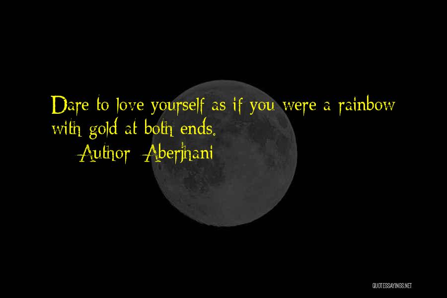 Aberjhani Quotes: Dare To Love Yourself As If You Were A Rainbow With Gold At Both Ends.