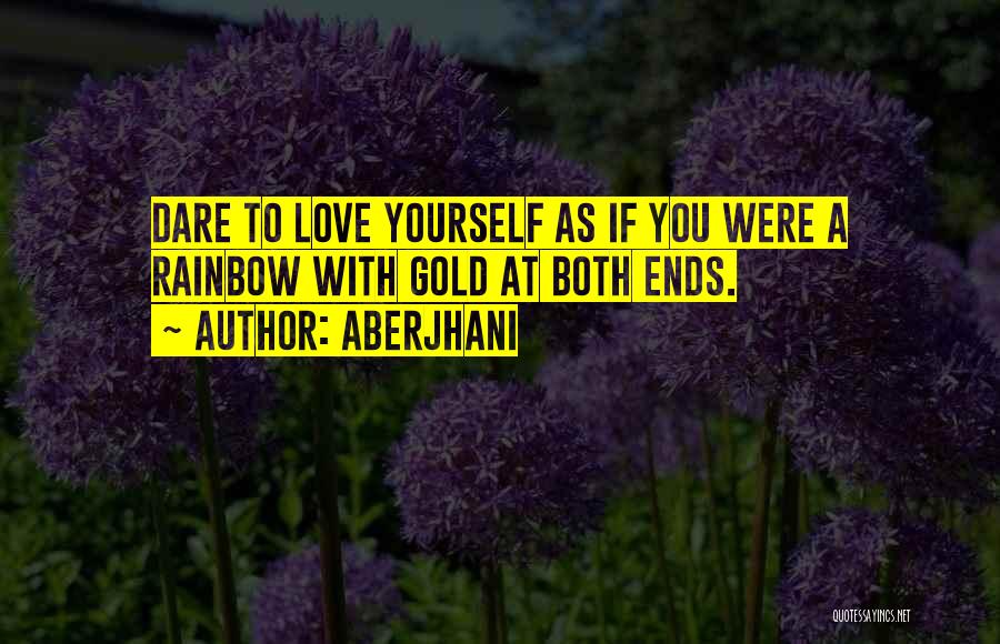 Aberjhani Quotes: Dare To Love Yourself As If You Were A Rainbow With Gold At Both Ends.