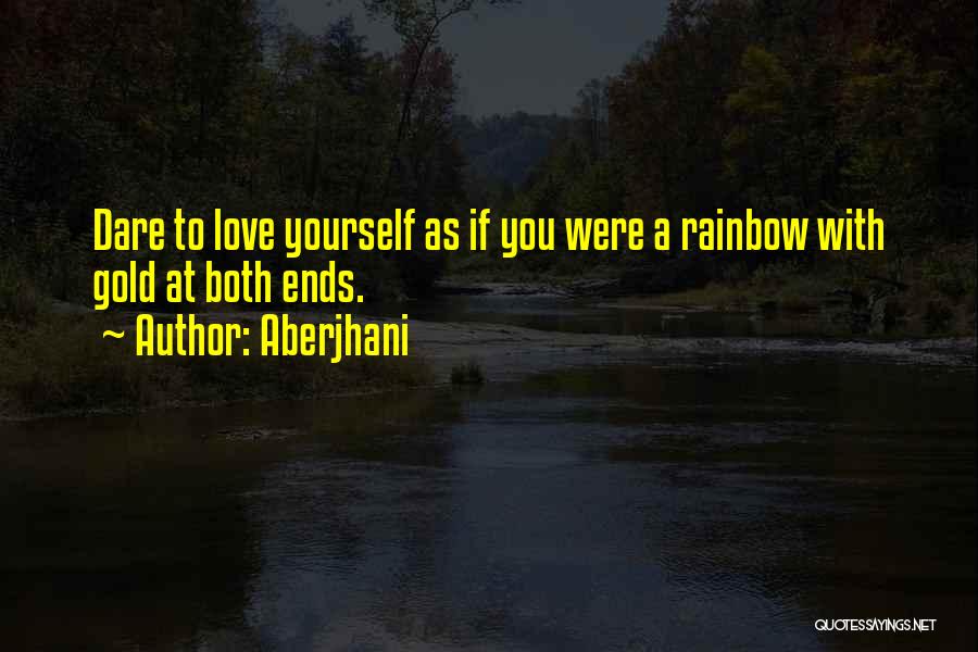 Aberjhani Quotes: Dare To Love Yourself As If You Were A Rainbow With Gold At Both Ends.