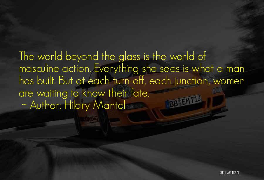 Hilary Mantel Quotes: The World Beyond The Glass Is The World Of Masculine Action. Everything She Sees Is What A Man Has Built.