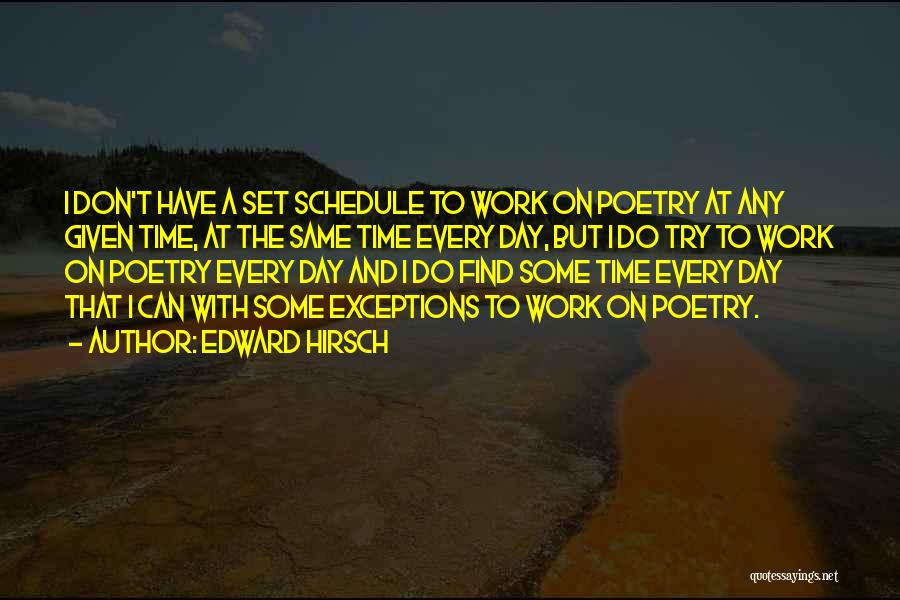 Edward Hirsch Quotes: I Don't Have A Set Schedule To Work On Poetry At Any Given Time, At The Same Time Every Day,