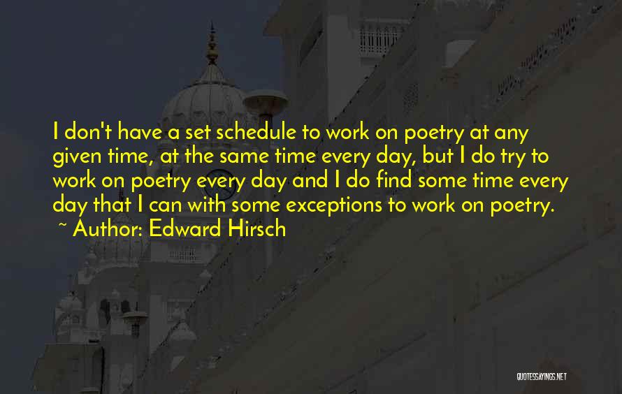 Edward Hirsch Quotes: I Don't Have A Set Schedule To Work On Poetry At Any Given Time, At The Same Time Every Day,