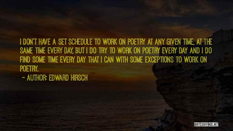 Edward Hirsch Quotes: I Don't Have A Set Schedule To Work On Poetry At Any Given Time, At The Same Time Every Day,