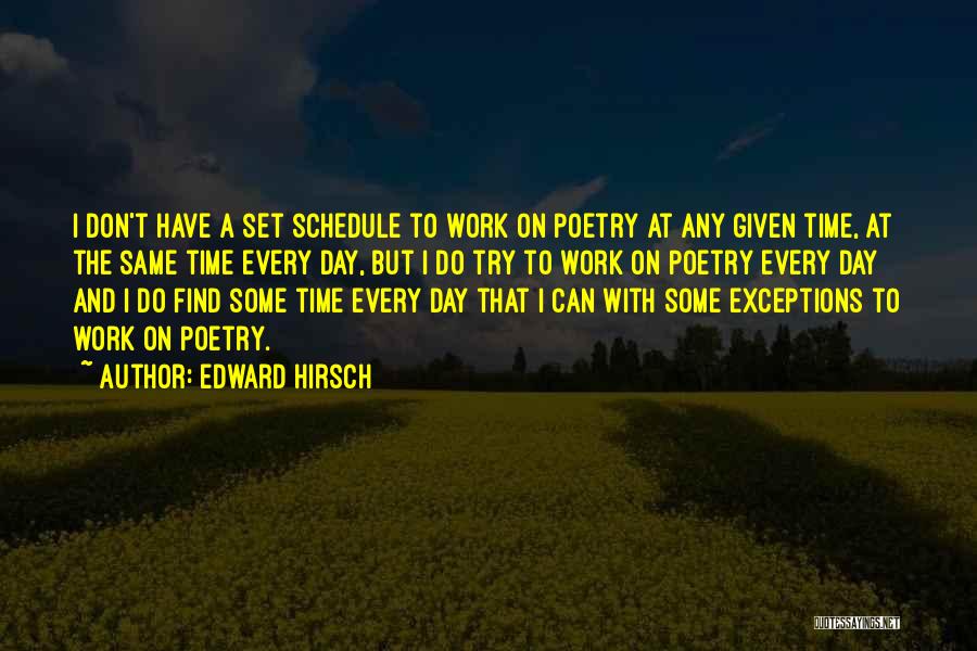 Edward Hirsch Quotes: I Don't Have A Set Schedule To Work On Poetry At Any Given Time, At The Same Time Every Day,