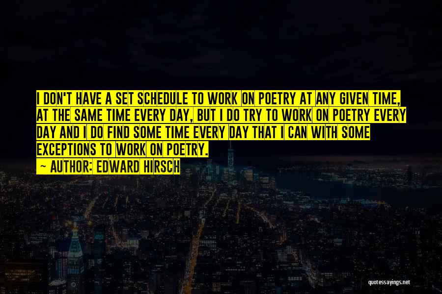 Edward Hirsch Quotes: I Don't Have A Set Schedule To Work On Poetry At Any Given Time, At The Same Time Every Day,