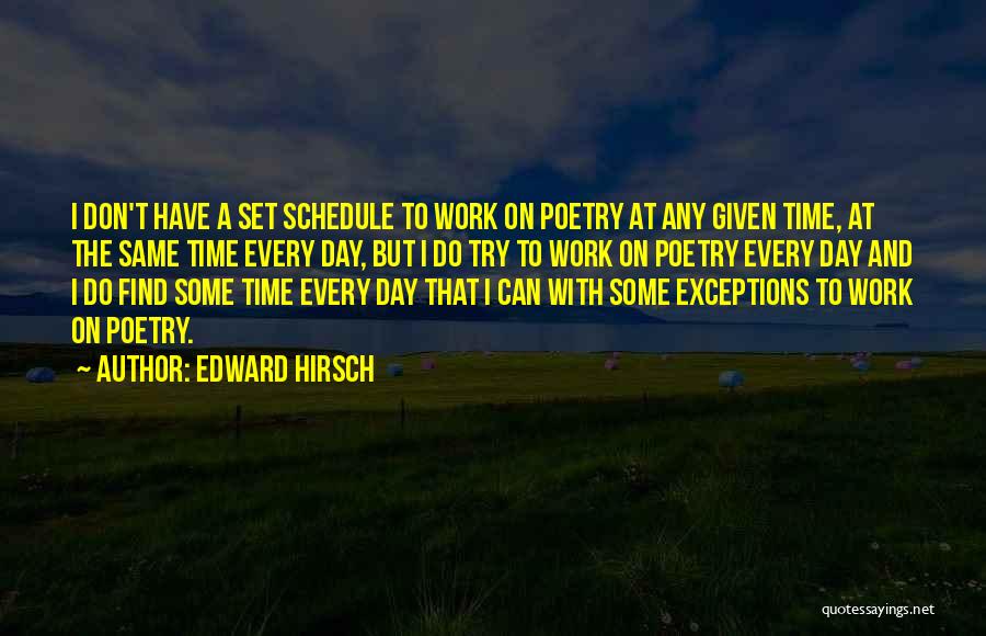 Edward Hirsch Quotes: I Don't Have A Set Schedule To Work On Poetry At Any Given Time, At The Same Time Every Day,