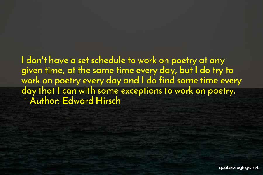 Edward Hirsch Quotes: I Don't Have A Set Schedule To Work On Poetry At Any Given Time, At The Same Time Every Day,