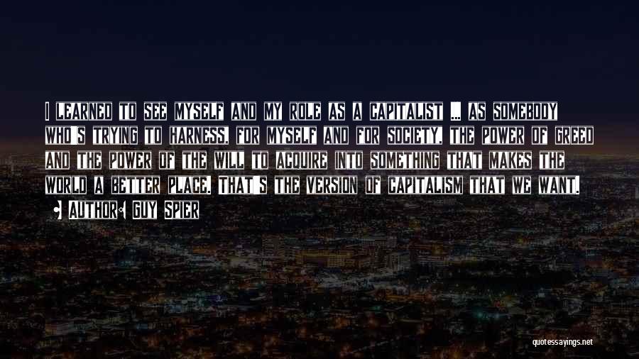 Guy Spier Quotes: I Learned To See Myself And My Role As A Capitalist ... As Somebody Who's Trying To Harness, For Myself