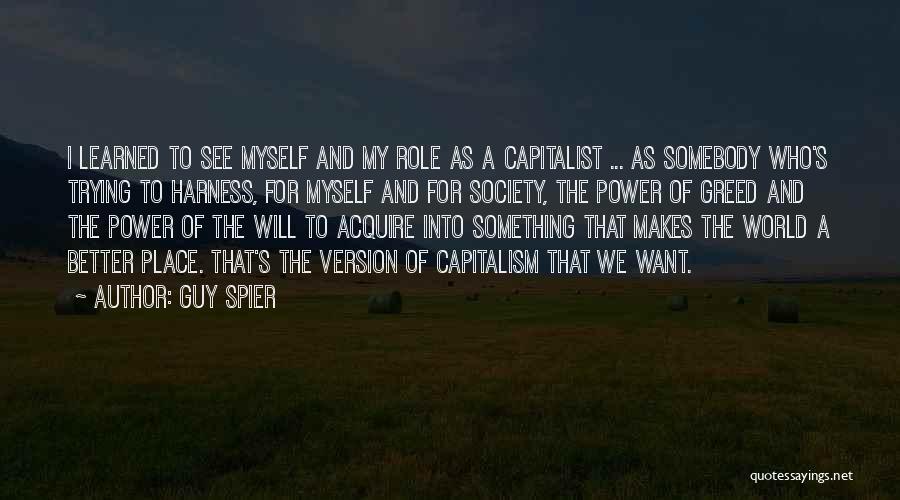 Guy Spier Quotes: I Learned To See Myself And My Role As A Capitalist ... As Somebody Who's Trying To Harness, For Myself