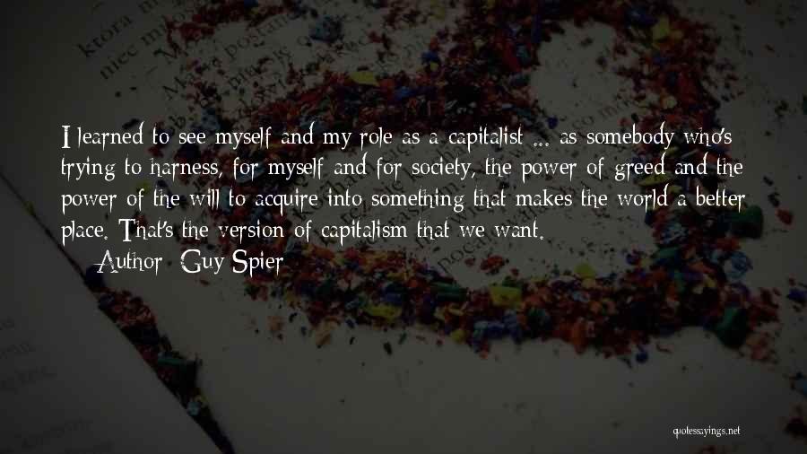 Guy Spier Quotes: I Learned To See Myself And My Role As A Capitalist ... As Somebody Who's Trying To Harness, For Myself