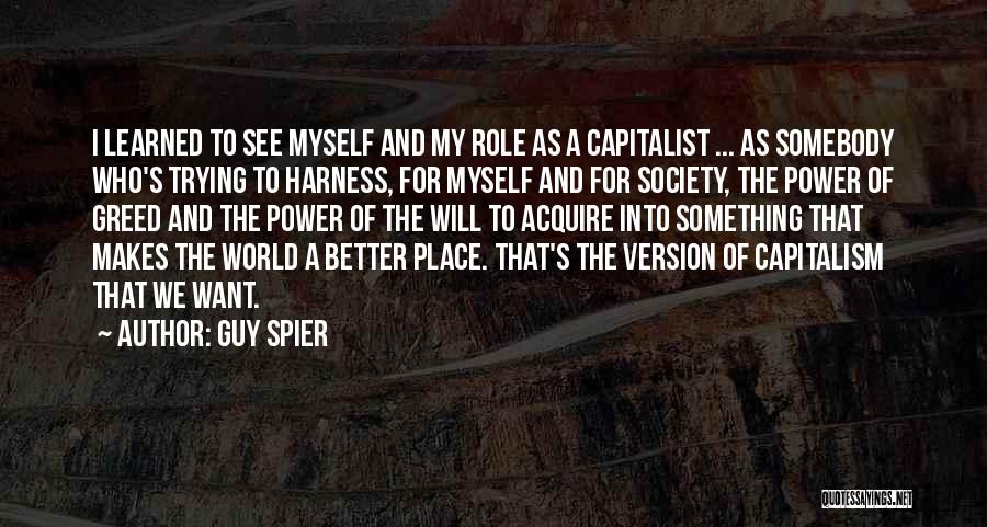 Guy Spier Quotes: I Learned To See Myself And My Role As A Capitalist ... As Somebody Who's Trying To Harness, For Myself