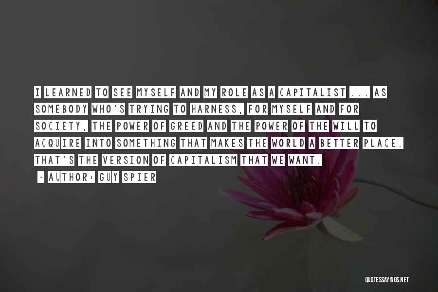 Guy Spier Quotes: I Learned To See Myself And My Role As A Capitalist ... As Somebody Who's Trying To Harness, For Myself