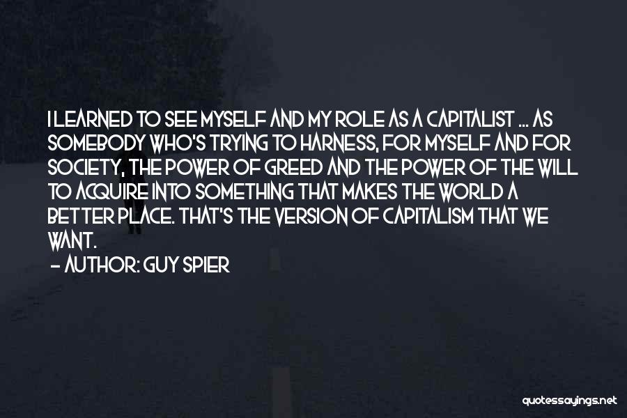 Guy Spier Quotes: I Learned To See Myself And My Role As A Capitalist ... As Somebody Who's Trying To Harness, For Myself