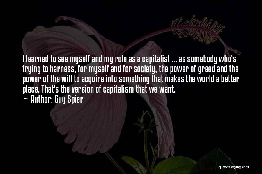 Guy Spier Quotes: I Learned To See Myself And My Role As A Capitalist ... As Somebody Who's Trying To Harness, For Myself