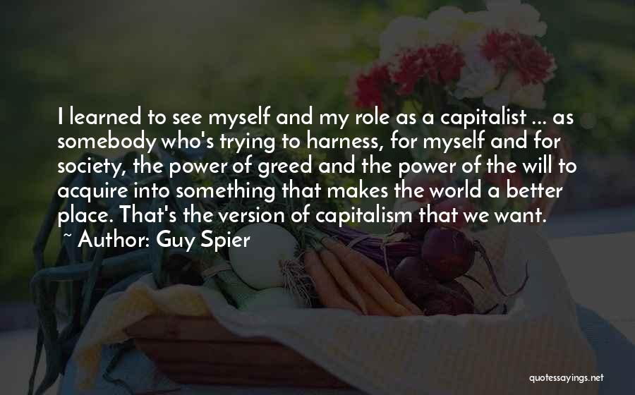 Guy Spier Quotes: I Learned To See Myself And My Role As A Capitalist ... As Somebody Who's Trying To Harness, For Myself