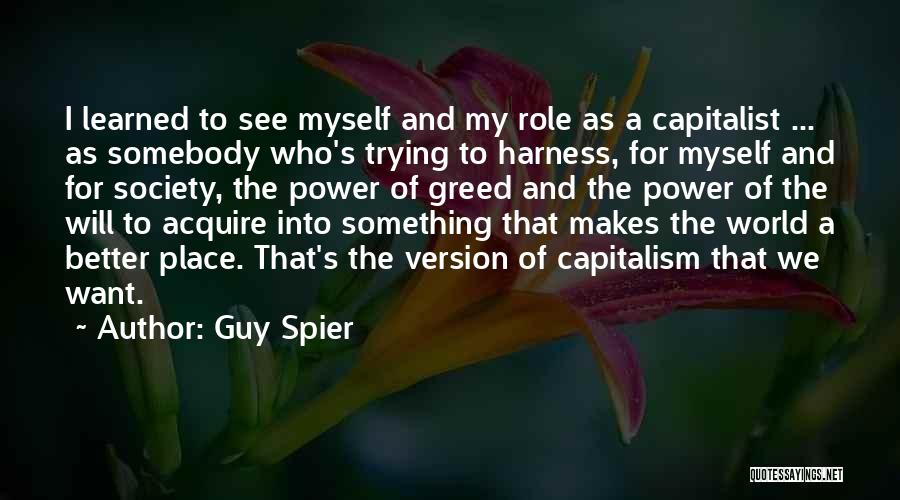 Guy Spier Quotes: I Learned To See Myself And My Role As A Capitalist ... As Somebody Who's Trying To Harness, For Myself