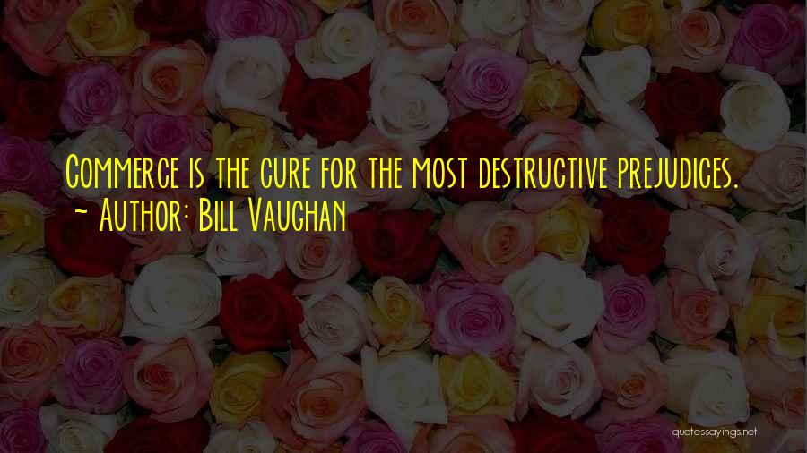 Bill Vaughan Quotes: Commerce Is The Cure For The Most Destructive Prejudices.