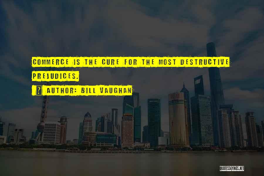 Bill Vaughan Quotes: Commerce Is The Cure For The Most Destructive Prejudices.