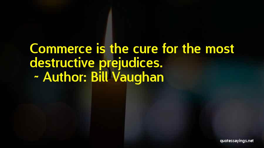 Bill Vaughan Quotes: Commerce Is The Cure For The Most Destructive Prejudices.