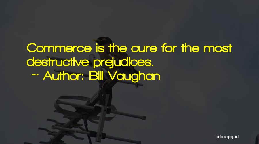 Bill Vaughan Quotes: Commerce Is The Cure For The Most Destructive Prejudices.