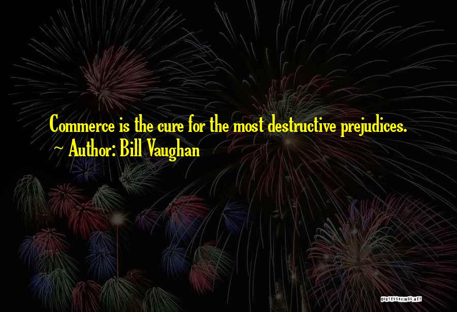 Bill Vaughan Quotes: Commerce Is The Cure For The Most Destructive Prejudices.