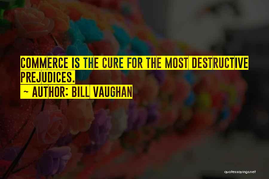 Bill Vaughan Quotes: Commerce Is The Cure For The Most Destructive Prejudices.