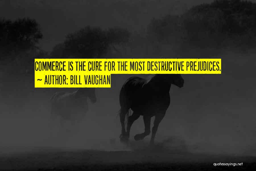 Bill Vaughan Quotes: Commerce Is The Cure For The Most Destructive Prejudices.