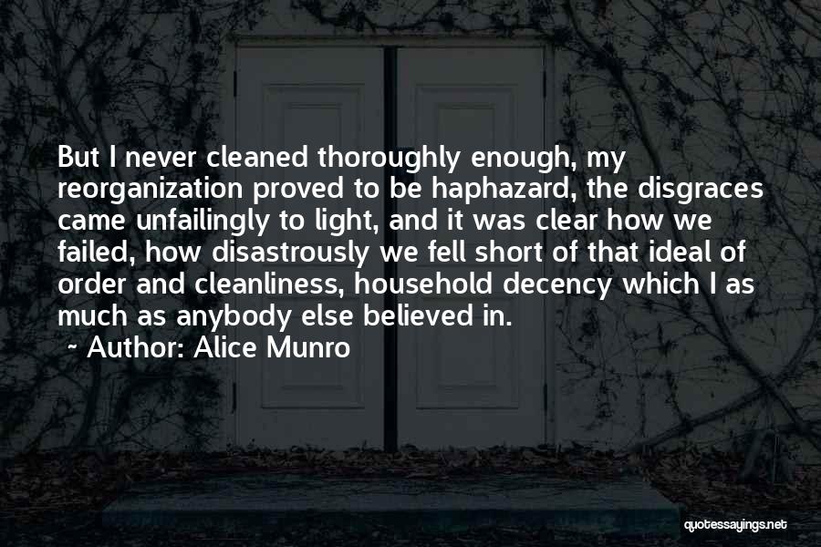 Alice Munro Quotes: But I Never Cleaned Thoroughly Enough, My Reorganization Proved To Be Haphazard, The Disgraces Came Unfailingly To Light, And It