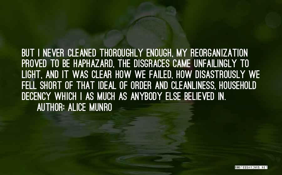 Alice Munro Quotes: But I Never Cleaned Thoroughly Enough, My Reorganization Proved To Be Haphazard, The Disgraces Came Unfailingly To Light, And It