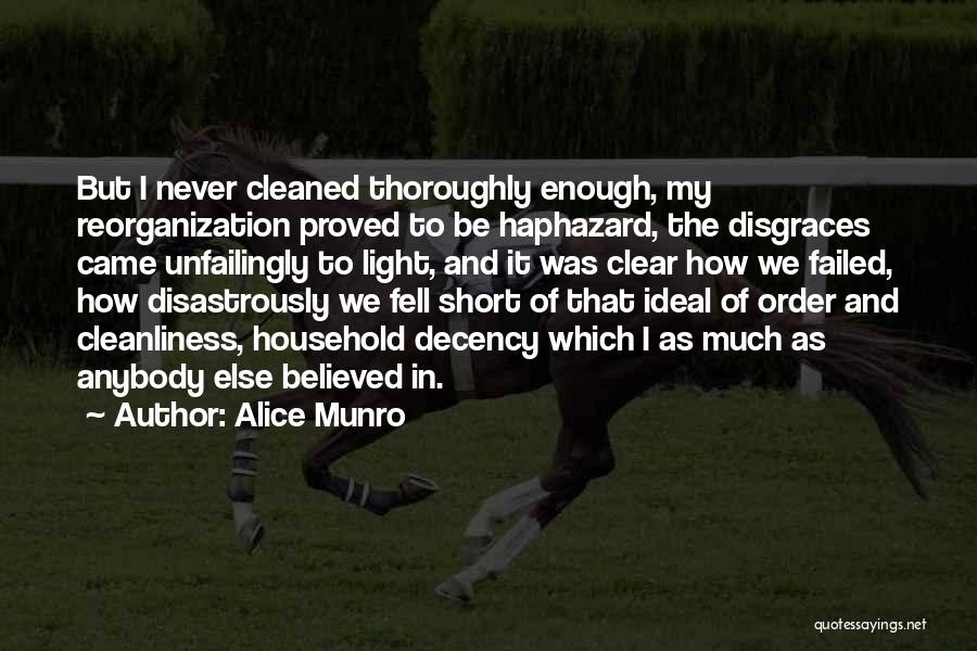 Alice Munro Quotes: But I Never Cleaned Thoroughly Enough, My Reorganization Proved To Be Haphazard, The Disgraces Came Unfailingly To Light, And It