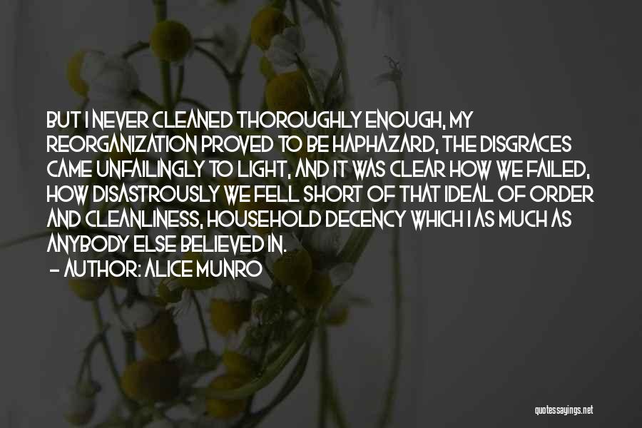 Alice Munro Quotes: But I Never Cleaned Thoroughly Enough, My Reorganization Proved To Be Haphazard, The Disgraces Came Unfailingly To Light, And It