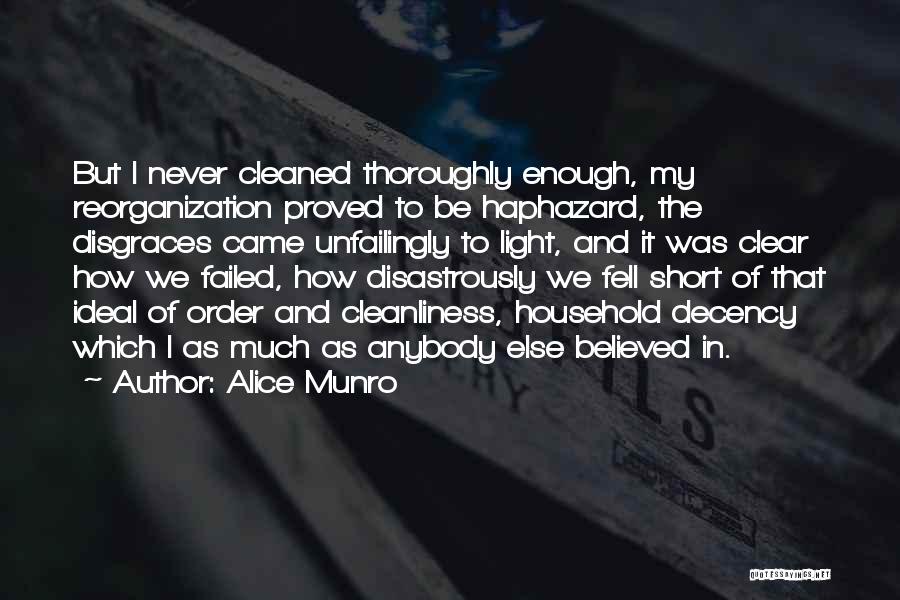 Alice Munro Quotes: But I Never Cleaned Thoroughly Enough, My Reorganization Proved To Be Haphazard, The Disgraces Came Unfailingly To Light, And It