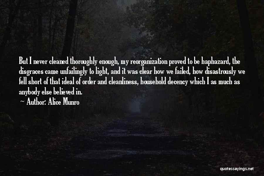 Alice Munro Quotes: But I Never Cleaned Thoroughly Enough, My Reorganization Proved To Be Haphazard, The Disgraces Came Unfailingly To Light, And It