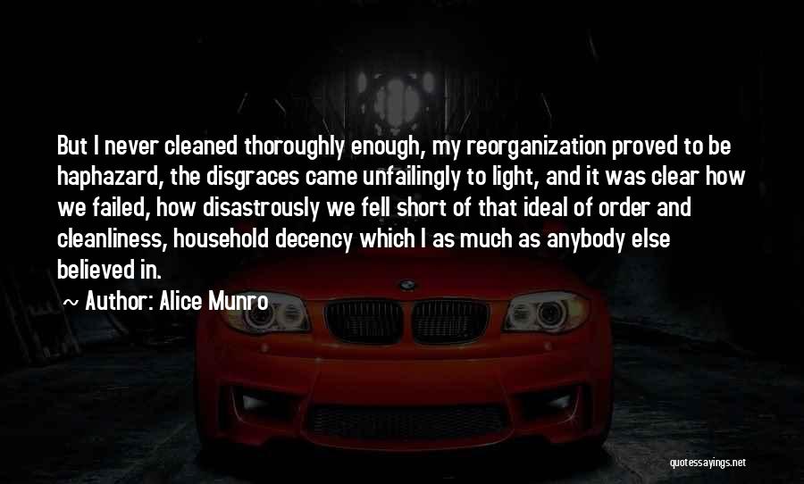 Alice Munro Quotes: But I Never Cleaned Thoroughly Enough, My Reorganization Proved To Be Haphazard, The Disgraces Came Unfailingly To Light, And It