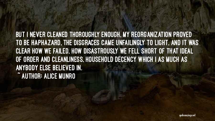 Alice Munro Quotes: But I Never Cleaned Thoroughly Enough, My Reorganization Proved To Be Haphazard, The Disgraces Came Unfailingly To Light, And It