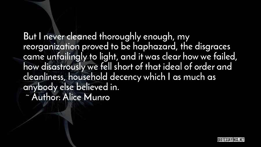 Alice Munro Quotes: But I Never Cleaned Thoroughly Enough, My Reorganization Proved To Be Haphazard, The Disgraces Came Unfailingly To Light, And It