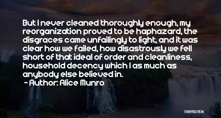 Alice Munro Quotes: But I Never Cleaned Thoroughly Enough, My Reorganization Proved To Be Haphazard, The Disgraces Came Unfailingly To Light, And It