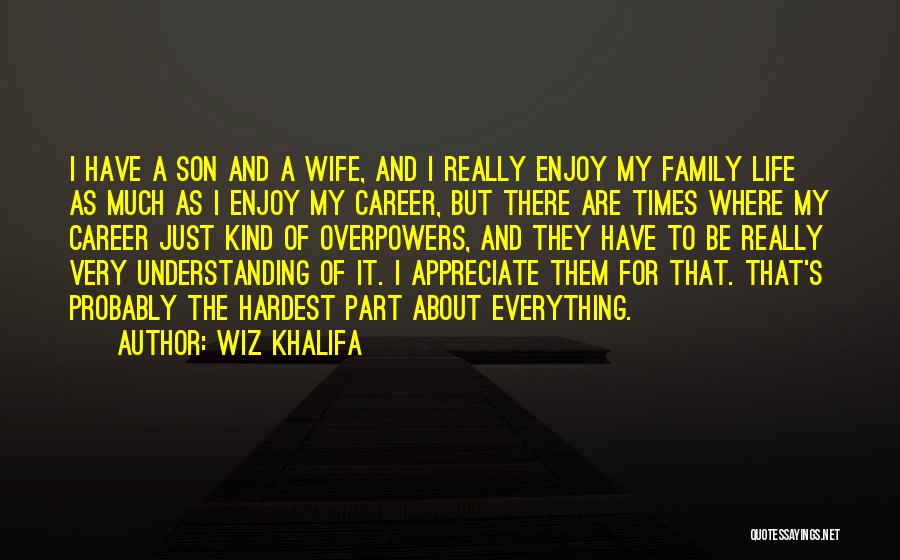 Wiz Khalifa Quotes: I Have A Son And A Wife, And I Really Enjoy My Family Life As Much As I Enjoy My