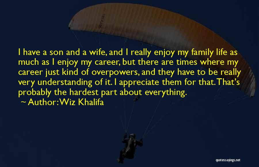 Wiz Khalifa Quotes: I Have A Son And A Wife, And I Really Enjoy My Family Life As Much As I Enjoy My