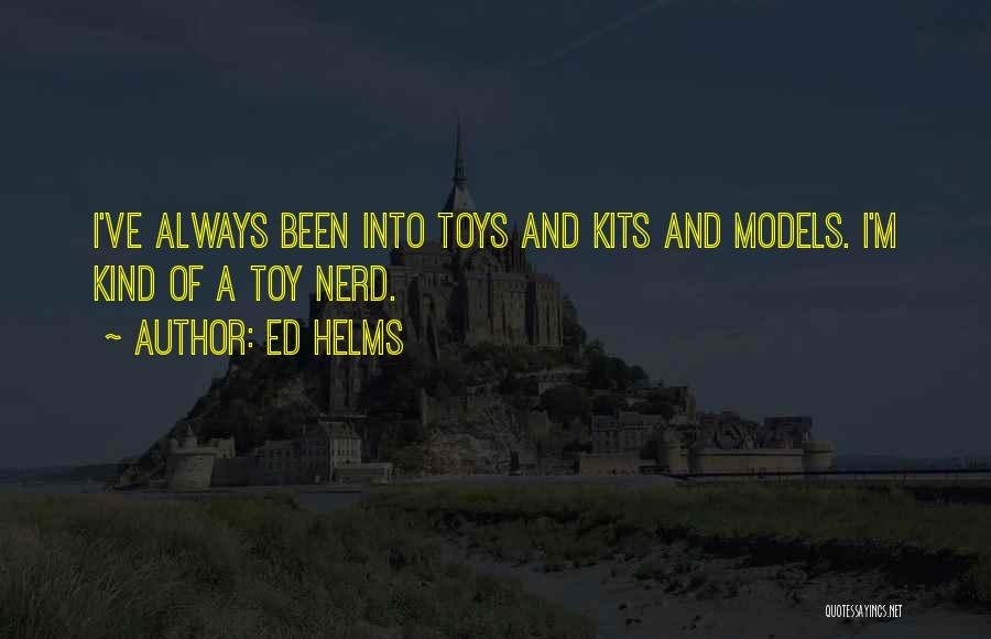 Ed Helms Quotes: I've Always Been Into Toys And Kits And Models. I'm Kind Of A Toy Nerd.