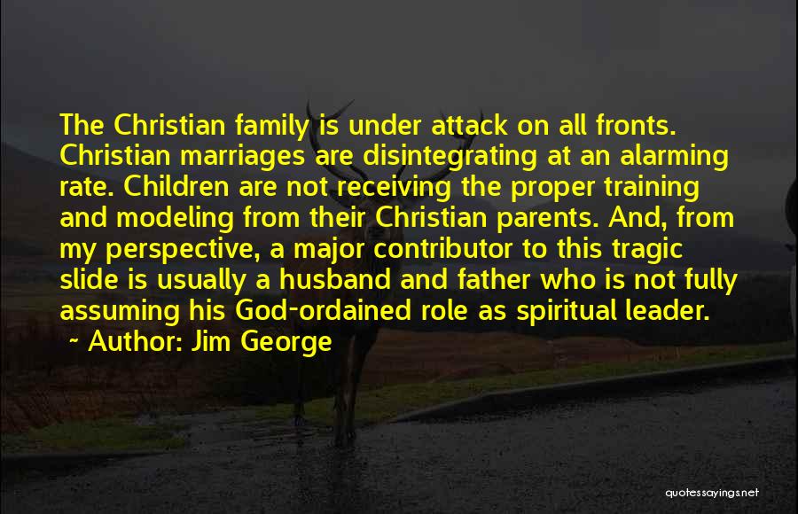 Jim George Quotes: The Christian Family Is Under Attack On All Fronts. Christian Marriages Are Disintegrating At An Alarming Rate. Children Are Not