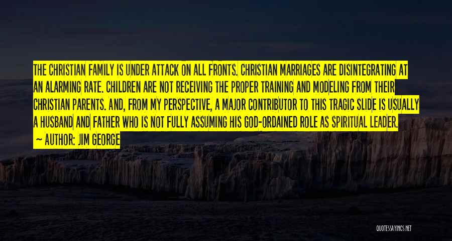 Jim George Quotes: The Christian Family Is Under Attack On All Fronts. Christian Marriages Are Disintegrating At An Alarming Rate. Children Are Not